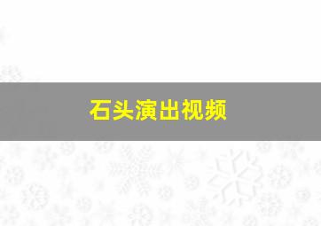 石头演出视频