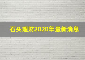 石头理财2020年最新消息