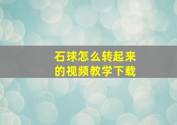 石球怎么转起来的视频教学下载