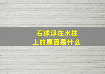 石球浮在水柱上的原因是什么