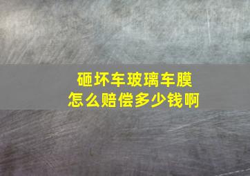 砸坏车玻璃车膜怎么赔偿多少钱啊