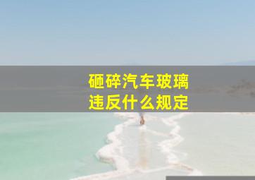 砸碎汽车玻璃违反什么规定