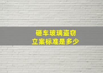 砸车玻璃盗窃立案标准是多少