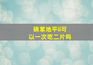 硝苯地平ii可以一次吃二片吗