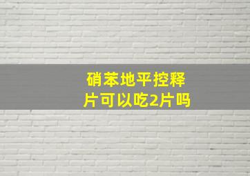 硝苯地平控释片可以吃2片吗