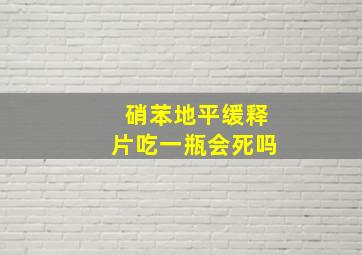 硝苯地平缓释片吃一瓶会死吗