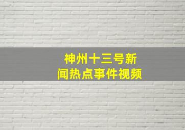 神州十三号新闻热点事件视频