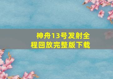 神舟13号发射全程回放完整版下载