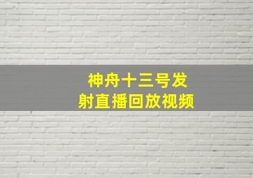 神舟十三号发射直播回放视频