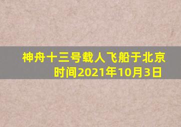 神舟十三号载人飞船于北京时间2021年10月3日