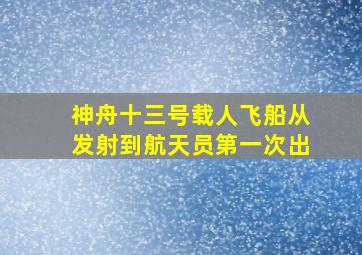 神舟十三号载人飞船从发射到航天员第一次出