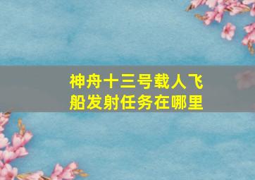 神舟十三号载人飞船发射任务在哪里