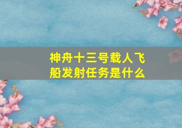 神舟十三号载人飞船发射任务是什么