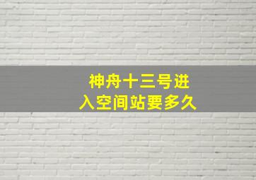 神舟十三号进入空间站要多久