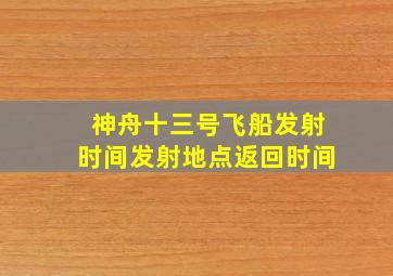 神舟十三号飞船发射时间发射地点返回时间