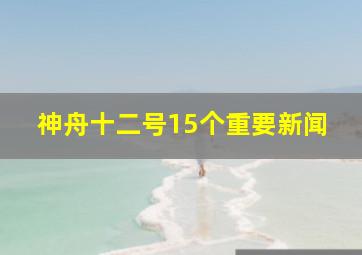 神舟十二号15个重要新闻