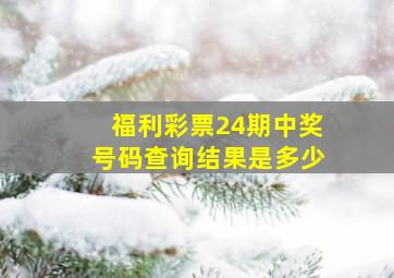 福利彩票24期中奖号码查询结果是多少