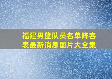 福建男篮队员名单阵容表最新消息图片大全集