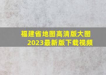 福建省地图高清版大图2023最新版下载视频