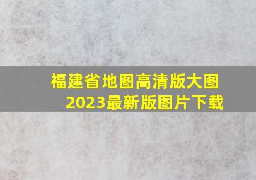 福建省地图高清版大图2023最新版图片下载