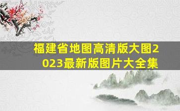 福建省地图高清版大图2023最新版图片大全集