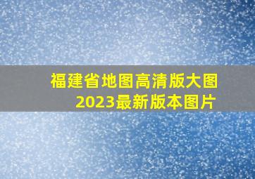 福建省地图高清版大图2023最新版本图片