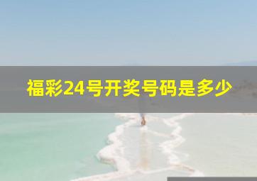 福彩24号开奖号码是多少