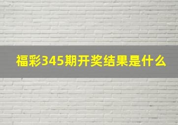 福彩345期开奖结果是什么