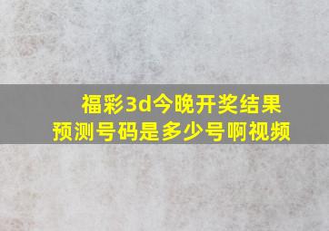 福彩3d今晚开奖结果预测号码是多少号啊视频