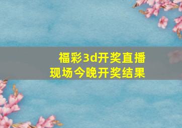 福彩3d开奖直播现场今晚开奖结果