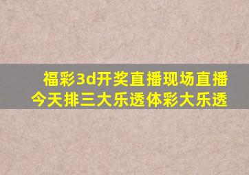 福彩3d开奖直播现场直播今天排三大乐透体彩大乐透