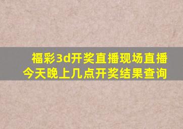 福彩3d开奖直播现场直播今天晚上几点开奖结果查询