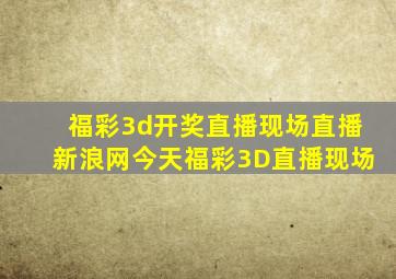 福彩3d开奖直播现场直播新浪网今天福彩3D直播现场