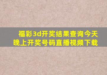 福彩3d开奖结果查询今天晚上开奖号码直播视频下载