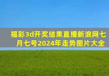 福彩3d开奖结果直播新浪网七月七号2024年走势图片大全