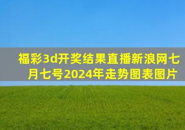 福彩3d开奖结果直播新浪网七月七号2024年走势图表图片