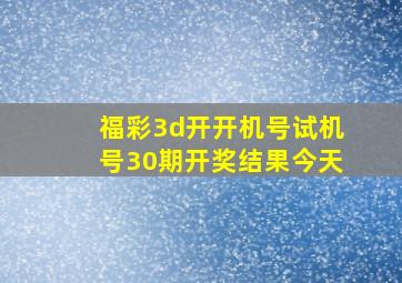 福彩3d开开机号试机号30期开奖结果今天