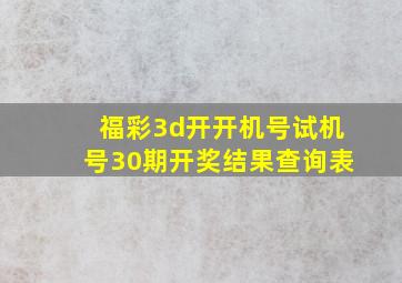 福彩3d开开机号试机号30期开奖结果查询表