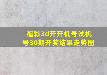 福彩3d开开机号试机号30期开奖结果走势图