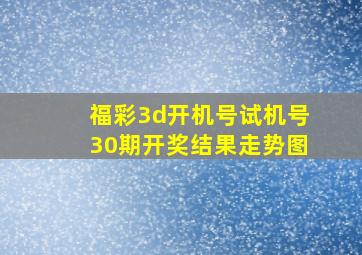 福彩3d开机号试机号30期开奖结果走势图