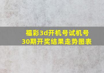 福彩3d开机号试机号30期开奖结果走势图表