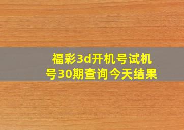 福彩3d开机号试机号30期查询今天结果