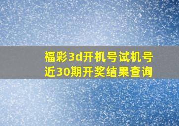 福彩3d开机号试机号近30期开奖结果查询