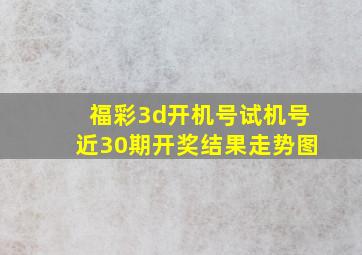 福彩3d开机号试机号近30期开奖结果走势图