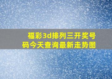 福彩3d排列三开奖号码今天查询最新走势图