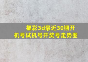 福彩3d最近30期开机号试机号开奖号走势图