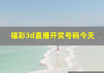 福彩3d直播开奖号码今天