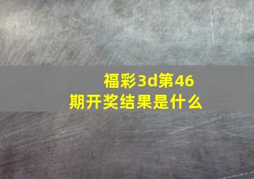 福彩3d第46期开奖结果是什么