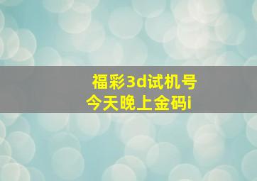 福彩3d试机号今天晚上金码i