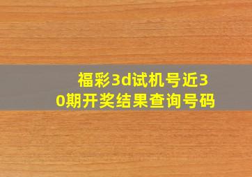 福彩3d试机号近30期开奖结果查询号码